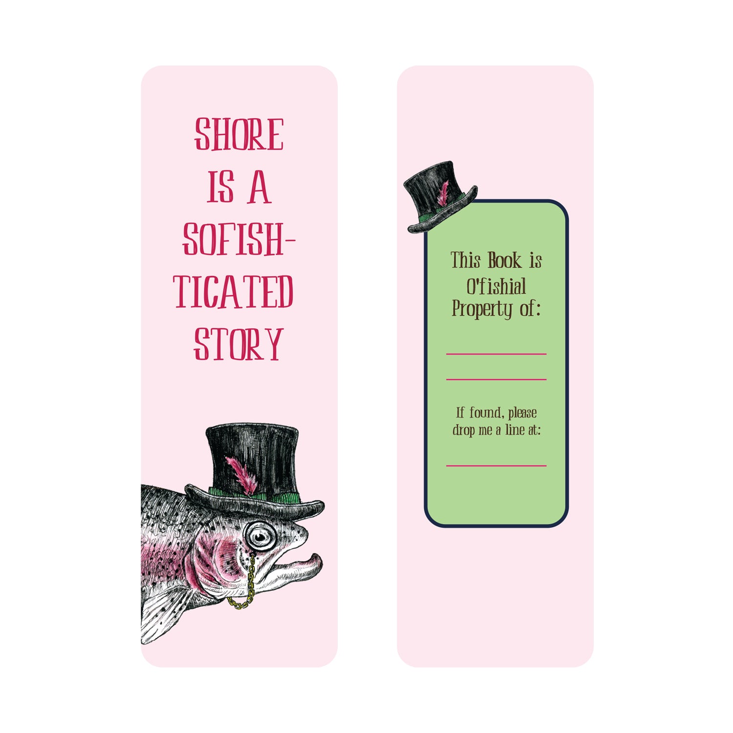 A pink Sofisticated Bookmark: The front featuring the pun "Shore is sofishticated story" with Bewilderbeest artwork of a fish in a top hat and monocle. The back features "This book is o&