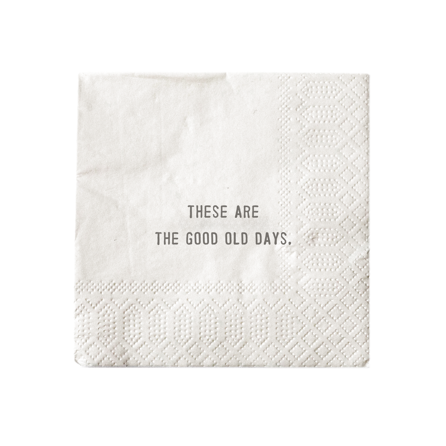 White cocktail napkin printed with &quot;these are the good old days.&quot;
