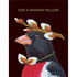 A black greeting card featuring a charming illustration of a black, red and white songbird wearing a bowtie and hat made of fuzzy seeds. The words "FOR A DASHING FELLOW" are printed in gold foil above the illustration. 