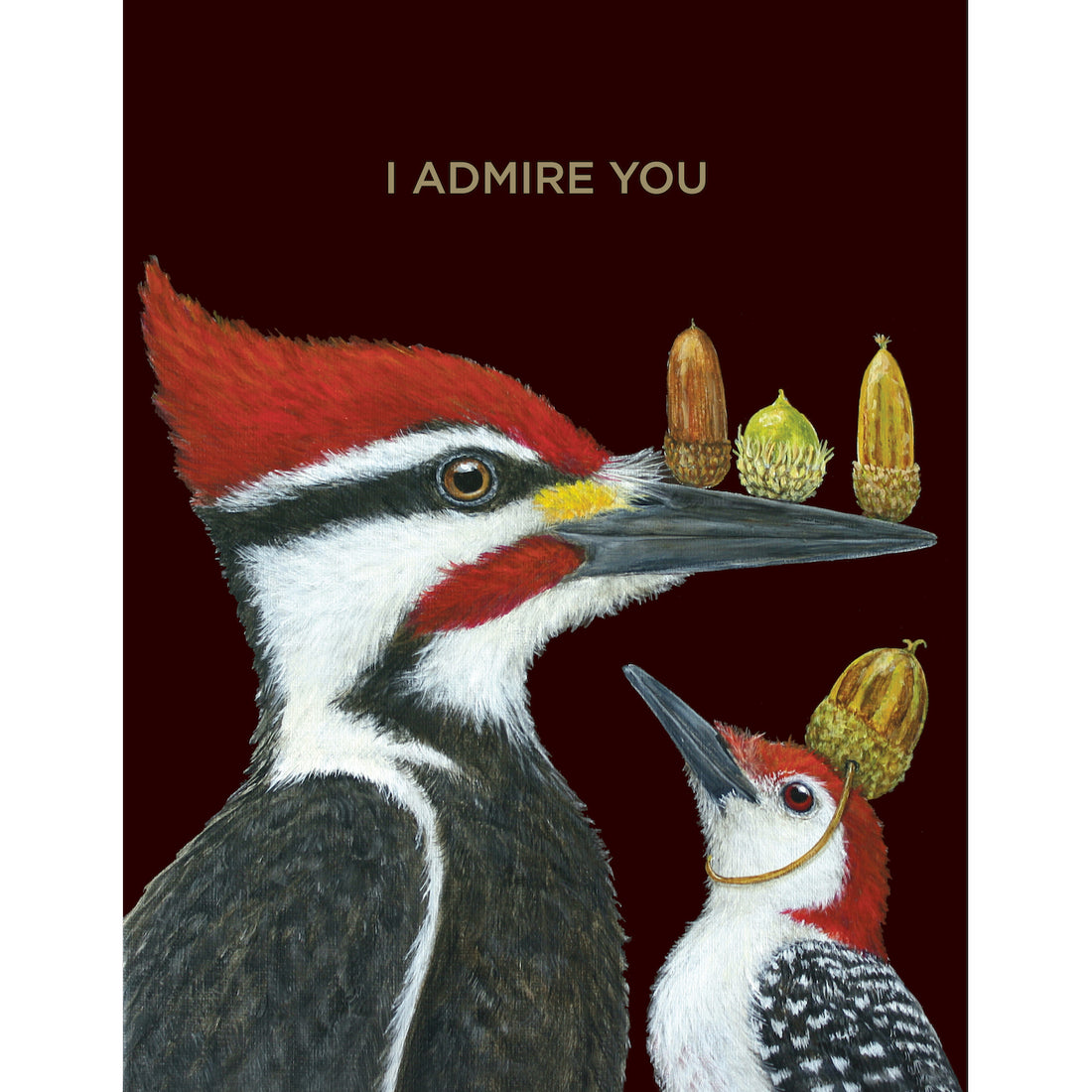 A dark brown greeting card featuring an illustration of a vibrant adult woodpecker balancing 3 acorns on its beak, next to a young woodpecker wearing an acorn on its head as a hat. Gold foil text at the top of the card reads, &quot;I ADMIRE YOU&quot;. 